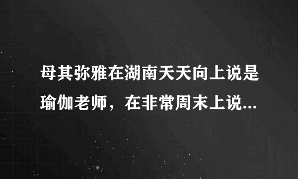 母其弥雅在湖南天天向上说是瑜伽老师，在非常周末上说学设计的？资料里说是12年模特？