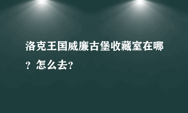 洛克王国威廉古堡收藏室在哪？怎么去？