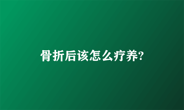 骨折后该怎么疗养?