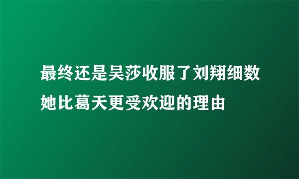 最终还是吴莎收服了刘翔细数她比葛天更受欢迎的理由