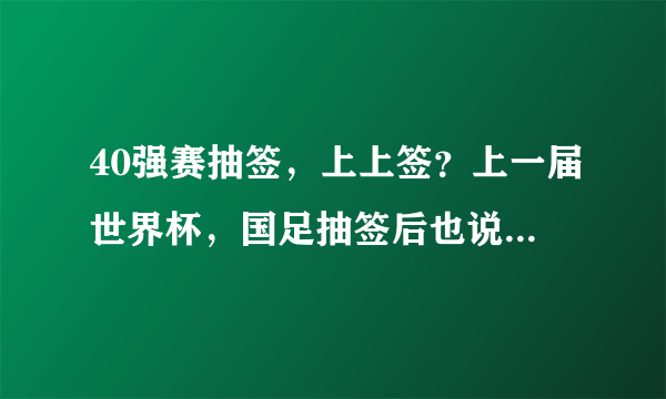 40强赛抽签，上上签？上一届世界杯，国足抽签后也说是上上签