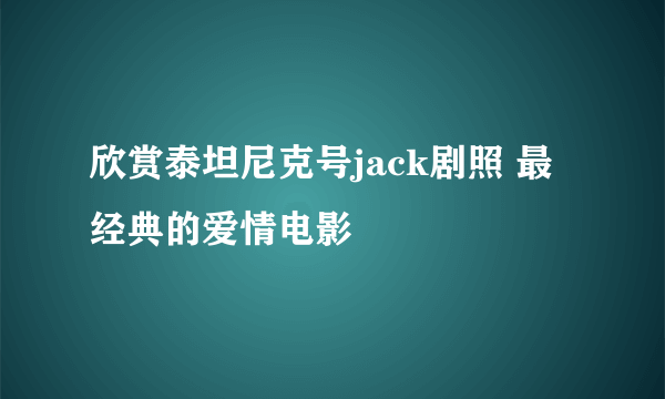 欣赏泰坦尼克号jack剧照 最经典的爱情电影