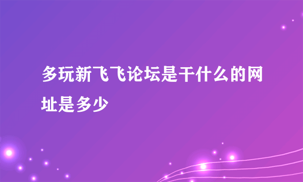 多玩新飞飞论坛是干什么的网址是多少