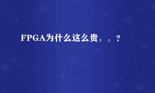 FPGA为什么这么贵。。？