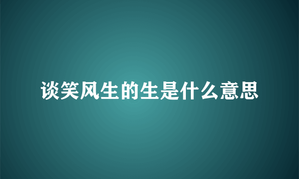 谈笑风生的生是什么意思