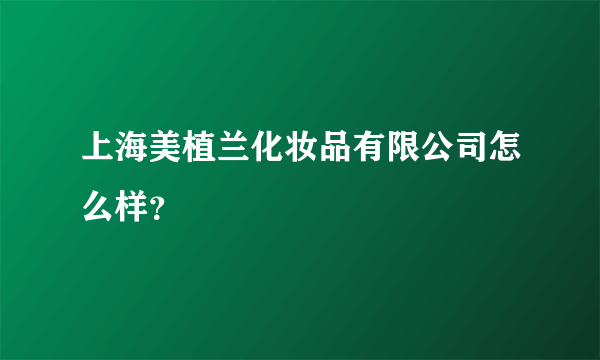 上海美植兰化妆品有限公司怎么样？