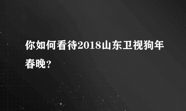 你如何看待2018山东卫视狗年春晚？