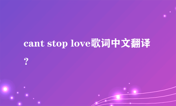 cant stop love歌词中文翻译？