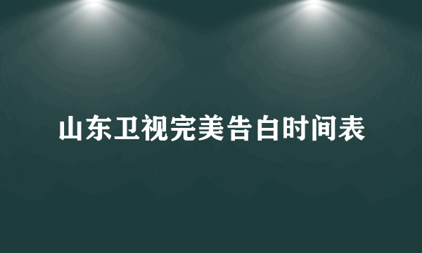 山东卫视完美告白时间表