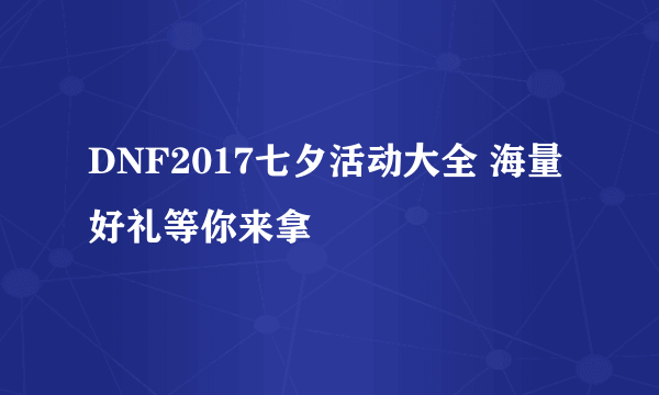 DNF2017七夕活动大全 海量好礼等你来拿