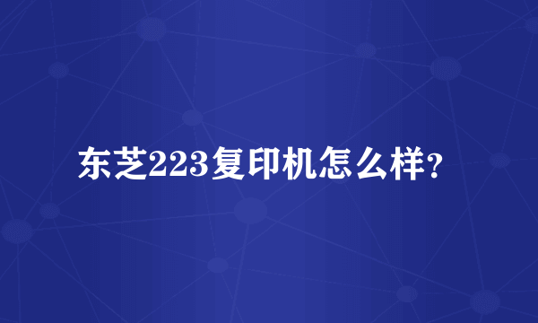 东芝223复印机怎么样？