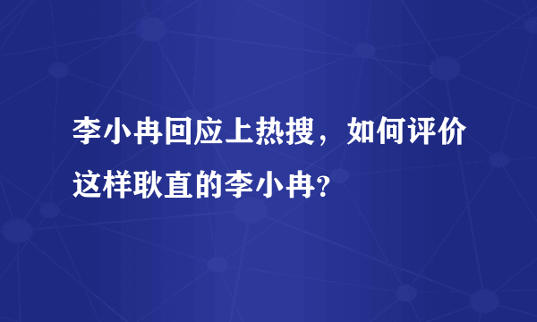 李小冉回应上热搜，如何评价这样耿直的李小冉？