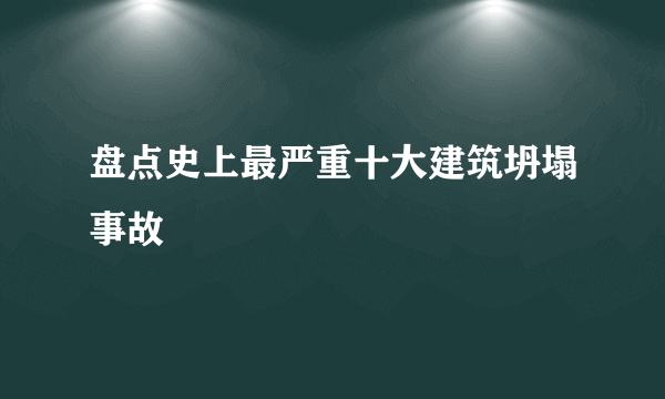 盘点史上最严重十大建筑坍塌事故