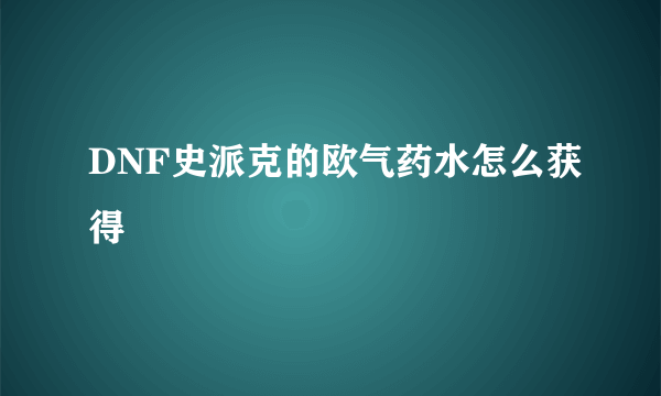 DNF史派克的欧气药水怎么获得