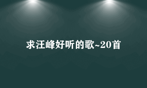 求汪峰好听的歌~20首