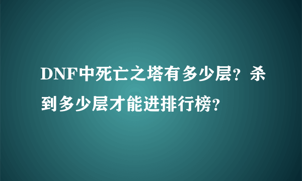 DNF中死亡之塔有多少层？杀到多少层才能进排行榜？