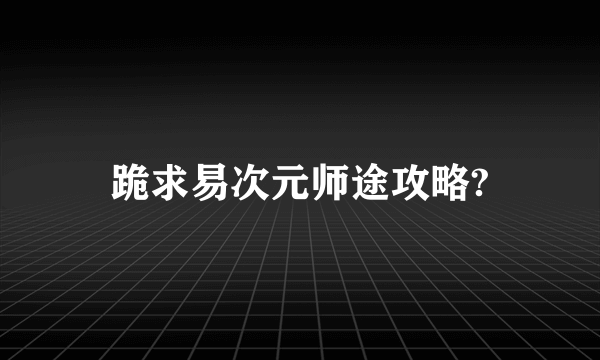 跪求易次元师途攻略?