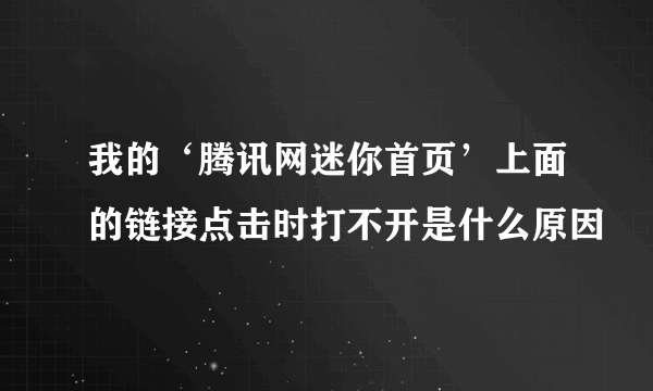 我的‘腾讯网迷你首页’上面的链接点击时打不开是什么原因