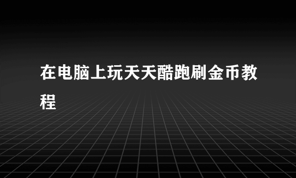 在电脑上玩天天酷跑刷金币教程