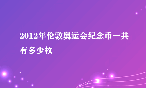 2012年伦敦奥运会纪念币一共有多少枚