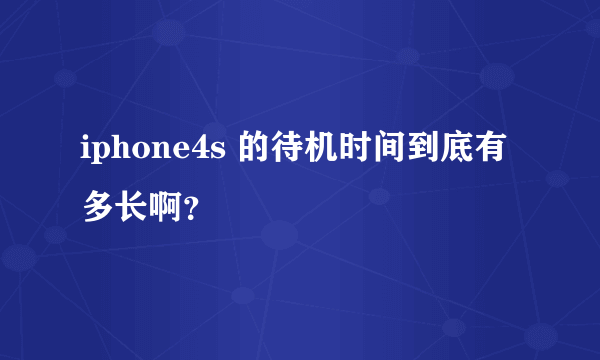 iphone4s 的待机时间到底有多长啊？