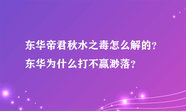 东华帝君秋水之毒怎么解的？东华为什么打不赢渺落？