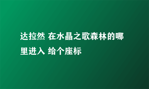 达拉然 在水晶之歌森林的哪里进入 给个座标