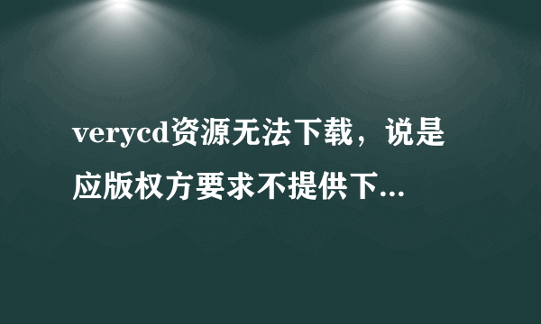 verycd资源无法下载，说是应版权方要求不提供下载地址。。