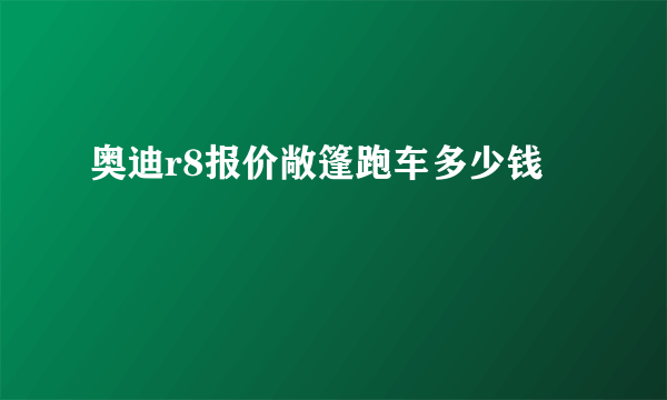 奥迪r8报价敞篷跑车多少钱