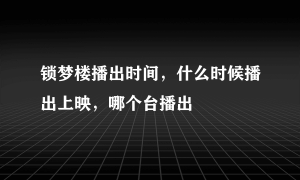 锁梦楼播出时间，什么时候播出上映，哪个台播出