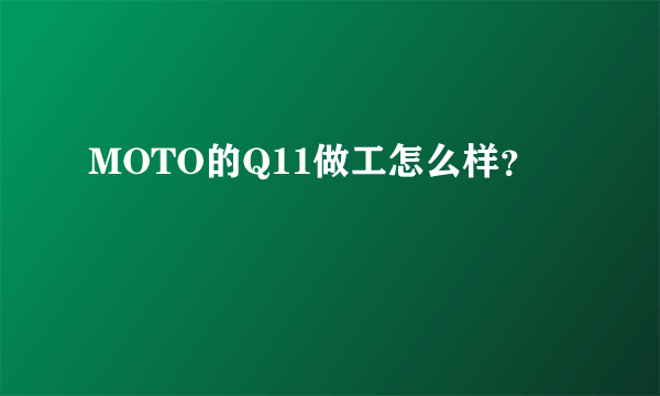 MOTO的Q11做工怎么样？