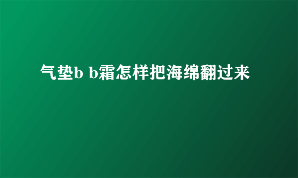 气垫b b霜怎样把海绵翻过来