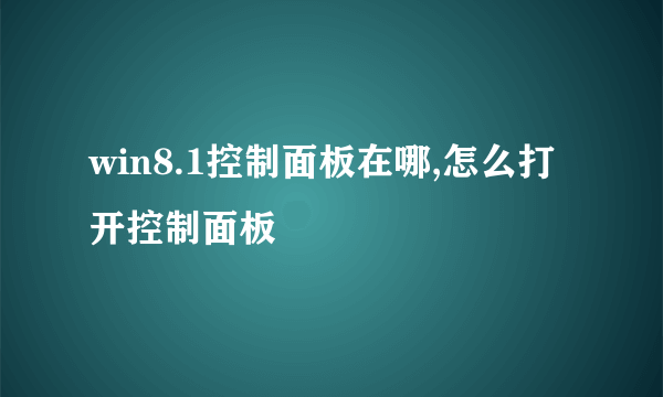 win8.1控制面板在哪,怎么打开控制面板