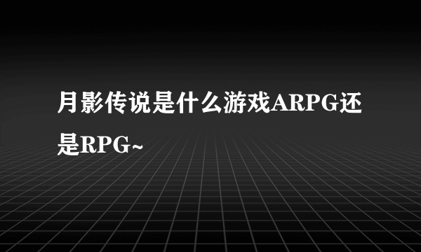 月影传说是什么游戏ARPG还是RPG~