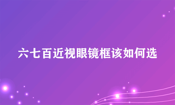 六七百近视眼镜框该如何选