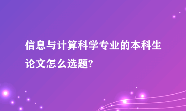 信息与计算科学专业的本科生论文怎么选题?