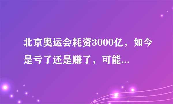 北京奥运会耗资3000亿，如今是亏了还是赚了，可能很多人都猜错了