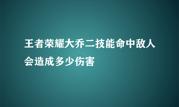 王者荣耀大乔二技能命中敌人会造成多少伤害