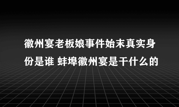 徽州宴老板娘事件始末真实身份是谁 蚌埠徽州宴是干什么的