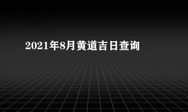 2021年8月黄道吉日查询