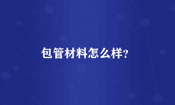 包管材料怎么样？