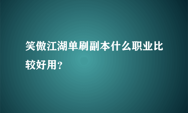 笑傲江湖单刷副本什么职业比较好用？