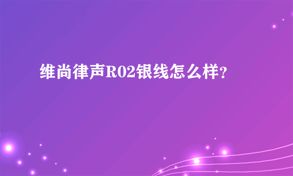 维尚律声R02银线怎么样？