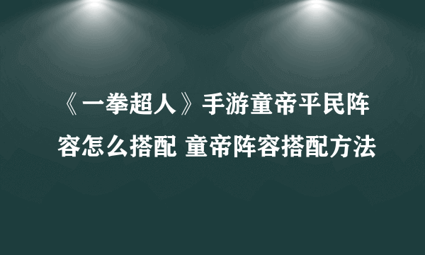 《一拳超人》手游童帝平民阵容怎么搭配 童帝阵容搭配方法