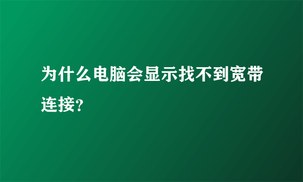 为什么电脑会显示找不到宽带连接？