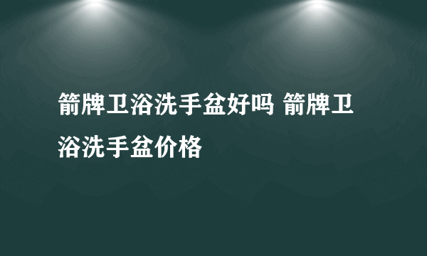 箭牌卫浴洗手盆好吗 箭牌卫浴洗手盆价格