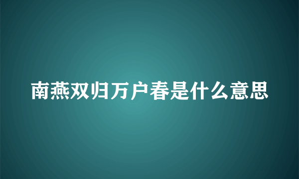 南燕双归万户春是什么意思