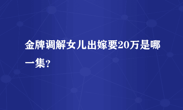 金牌调解女儿出嫁要20万是哪一集？