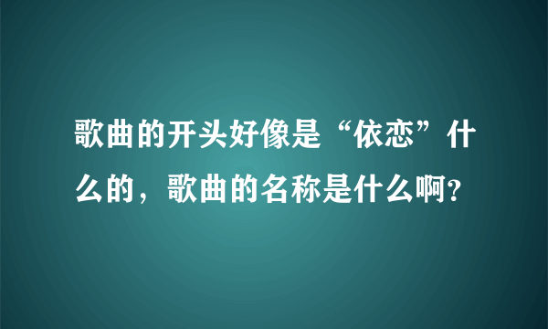 歌曲的开头好像是“依恋”什么的，歌曲的名称是什么啊？