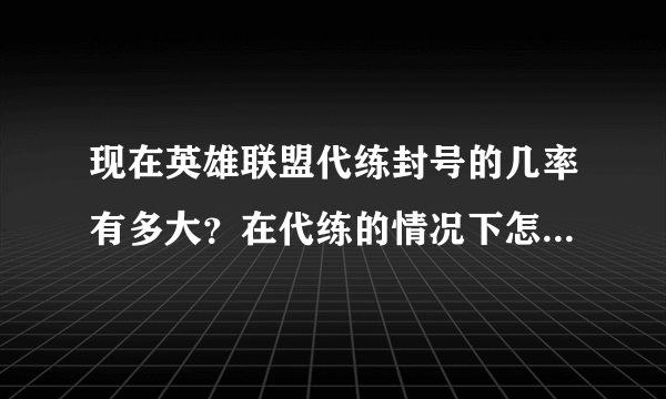 现在英雄联盟代练封号的几率有多大？在代练的情况下怎么样才会被封号？